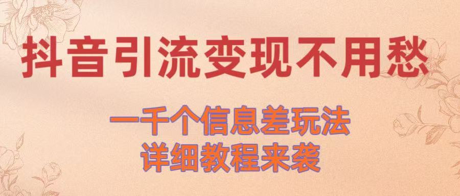 抖音引流变现不用愁！一千个信息差玩法详细教程来袭KK创富圈-网创项目资源站-副业项目-创业项目-搞钱项目KK创富圈