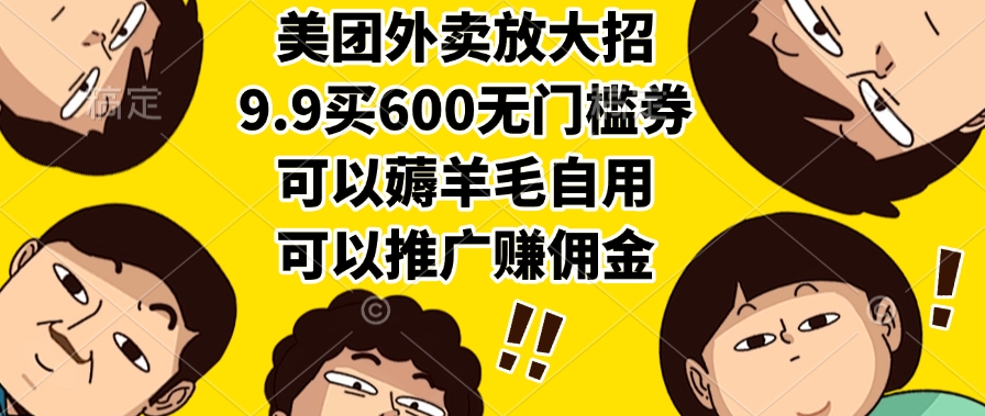 美团外卖放大招，9.9买600无门槛券，可以薅羊毛自用，可以推广赚佣金KK创富圈-网创项目资源站-副业项目-创业项目-搞钱项目KK创富圈