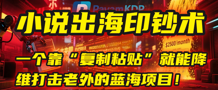 小说出海印钞术：一个靠“复制粘贴”就能降维打击老外的蓝海项目！KK创富圈-网创项目资源站-副业项目-创业项目-搞钱项目KK创富圈