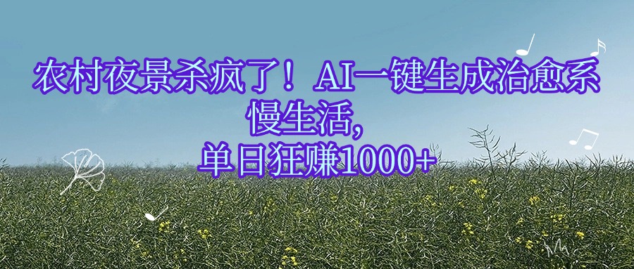 农村夜景杀疯了！AI一键生成治愈系慢生活，单日狂赚1000+KK创富圈-网创项目资源站-副业项目-创业项目-搞钱项目KK创富圈