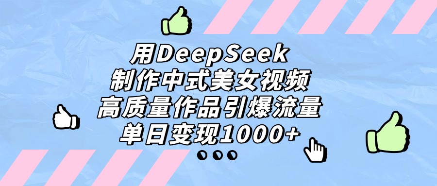 用DeepSeek制作中式美女视频，单日变现1000+，高质量作品引爆流量KK创富圈-网创项目资源站-副业项目-创业项目-搞钱项目KK创富圈