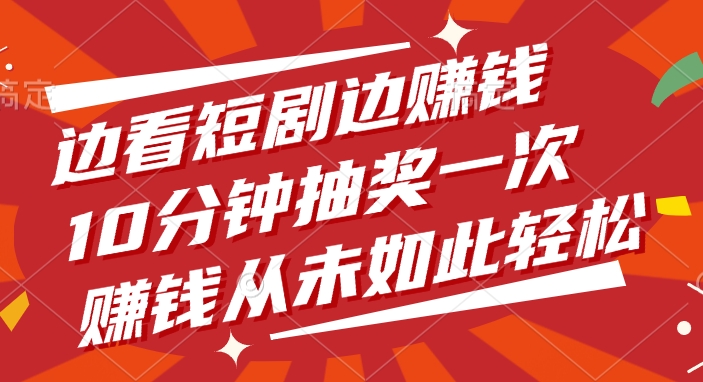 边看短剧边赚钱，10分钟抽奖一次，赚钱从未如此轻松KK创富圈-网创项目资源站-副业项目-创业项目-搞钱项目KK创富圈