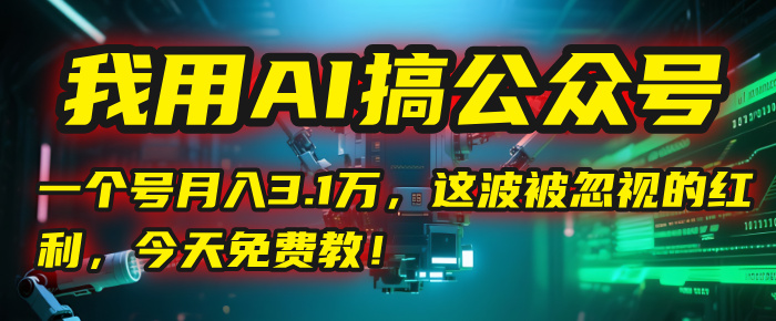 我用AI搞公众号，一个号月入3.1万，这波被忽视的红利，今天免费教！KK创富圈-网创项目资源站-副业项目-创业项目-搞钱项目KK创富圈