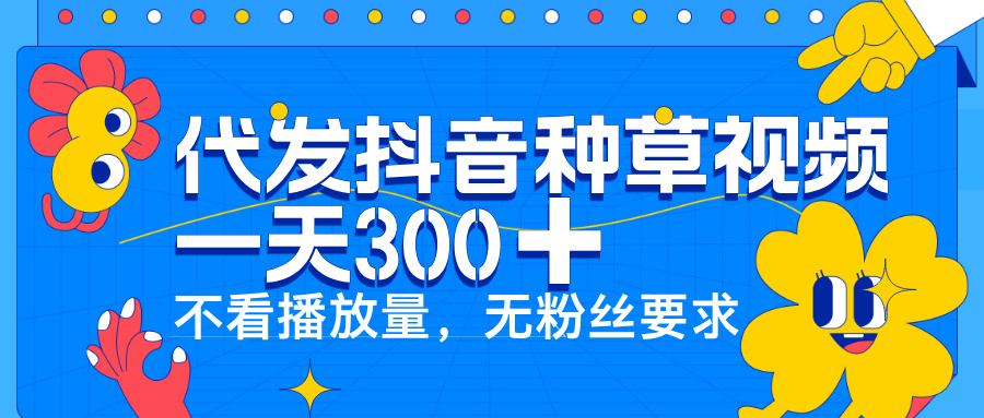 代发抖音种草视频，一天300➕，不看播放量，无粉丝要求KK创富圈-网创项目资源站-副业项目-创业项目-搞钱项目KK创富圈