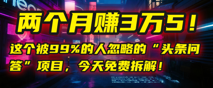 “头条问答”项目，今天免费拆解！两个月赚3万5！这个被99%的人忽略的KK创富圈-网创项目资源站-副业项目-创业项目-搞钱项目KK创富圈
