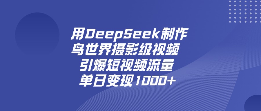 用DeepSeek制作鸟，世界摄影级视频，引爆短视频流量，单日变现1000+KK创富圈-网创项目资源站-副业项目-创业项目-搞钱项目KK创富圈