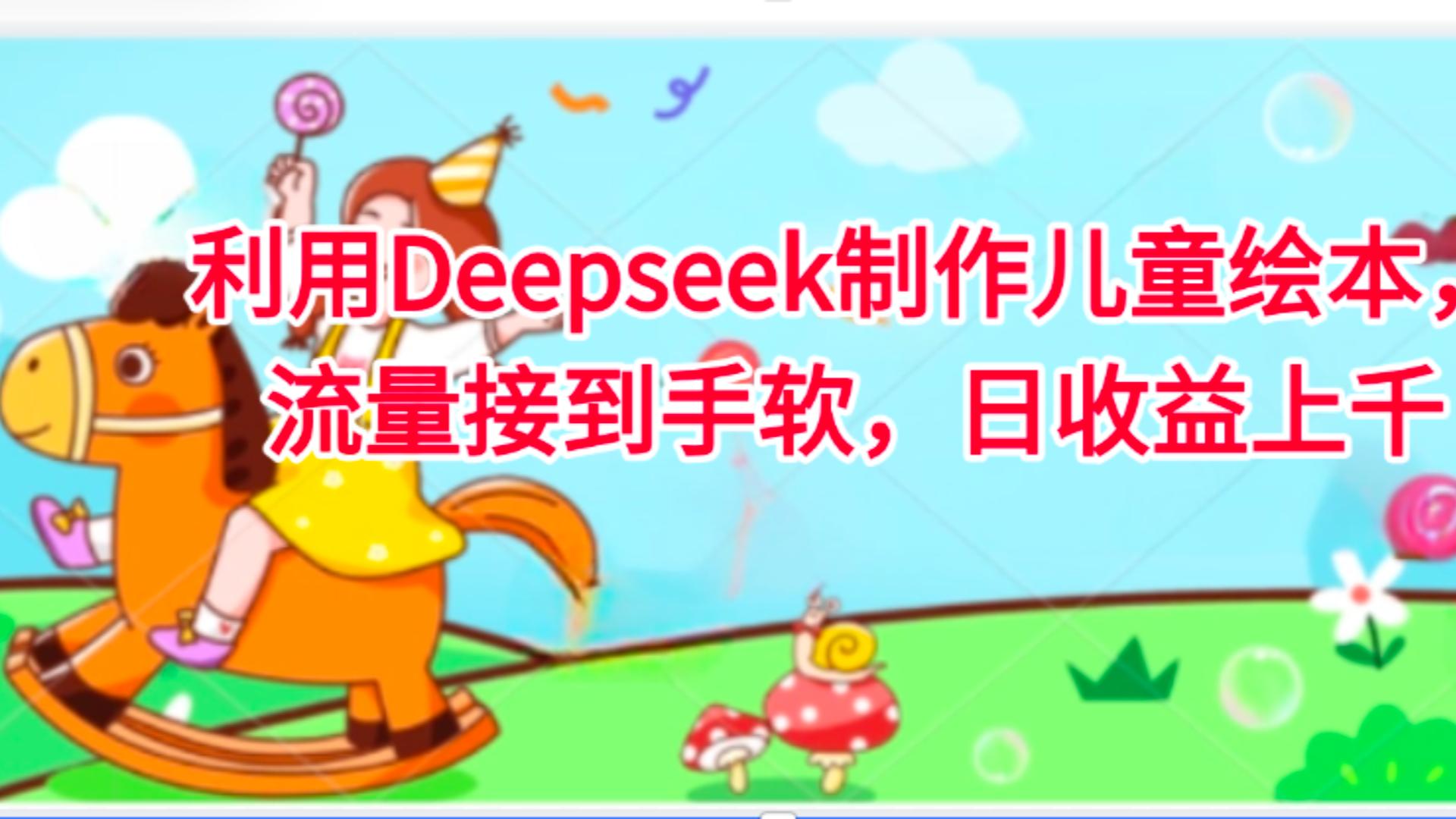 利用Deepseek制作儿童绘本，流量接到手软，日收益上千KK创富圈-网创项目资源站-副业项目-创业项目-搞钱项目KK创富圈