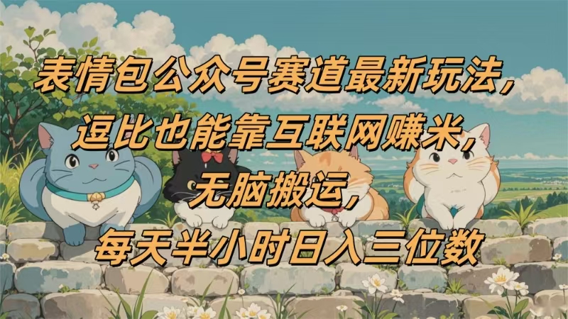 表情包公众号赛道，逗比也能靠互联网赚米，无脑搬运，小白也能日入三位数KK创富圈-网创项目资源站-副业项目-创业项目-搞钱项目KK创富圈