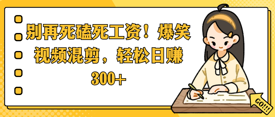 别再死磕死工资！爆笑视频混剪，轻松日赚 300+KK创富圈-网创项目资源站-副业项目-创业项目-搞钱项目KK创富圈
