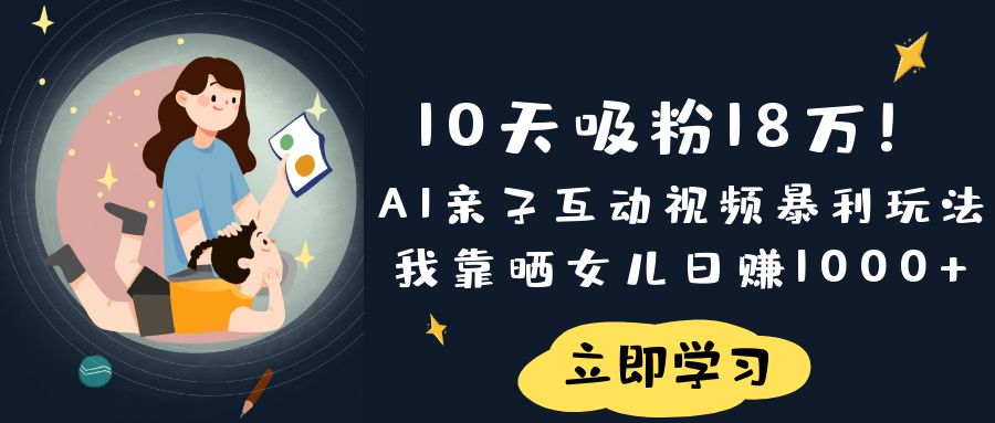 《10天吸粉18万！AI亲子互动视频暴利玩法，我靠晒女儿日赚1000+》KK创富圈-网创项目资源站-副业项目-创业项目-搞钱项目KK创富圈