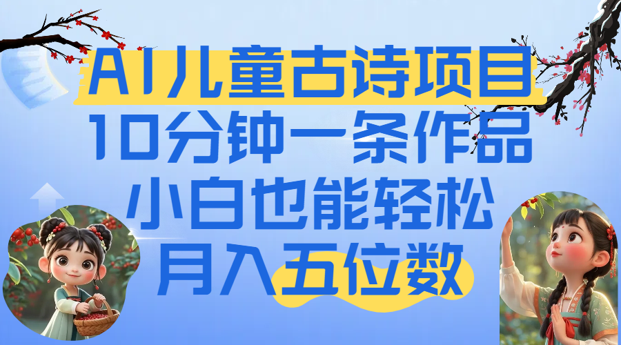 爆火AI儿童古诗项目！10分钟一条作品，小白也能轻松月入五位数KK创富圈-网创项目资源站-副业项目-创业项目-搞钱项目KK创富圈